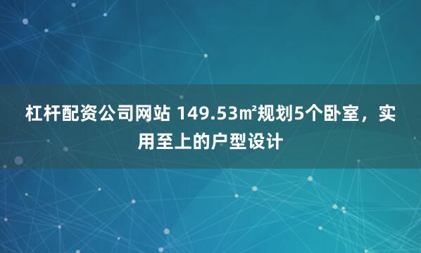 杠杆配资公司网站 149.53㎡规划5个卧室，实用至上的户型设计