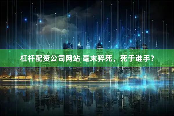 杠杆配资公司网站 毫末猝死，死于谁手？