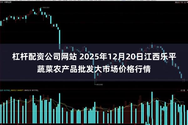 杠杆配资公司网站 2025年12月20日江西乐平蔬菜农产品批发大市场价格行情
