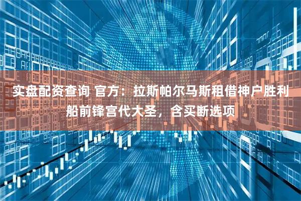 实盘配资查询 官方：拉斯帕尔马斯租借神户胜利船前锋宫代大圣，含买断选项