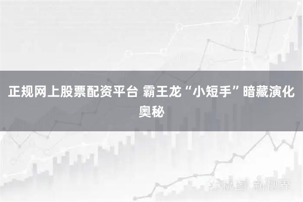 正规网上股票配资平台 霸王龙“小短手”暗藏演化奥秘